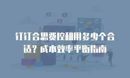 钉钉合思费控租用多少个合适？成本效率平衡指南