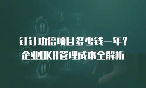 钉钉功倍项目多少钱一年？企业OKR管理成本全解析