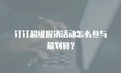 钉钉超级报销活动怎么参与最划算？