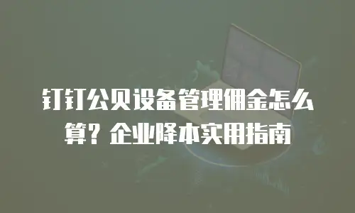 钉钉公贝设备管理佣金怎么算？企业降本实用指南