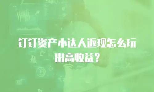 钉钉资产小达人返现怎么玩出高收益？