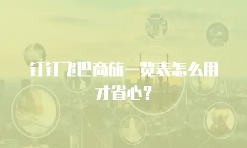 钉钉飞巴商旅一览表怎么用才省心？