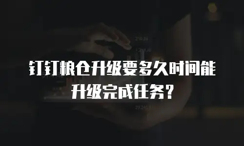 钉钉粮仓升级要多久时间能升级完成任务？