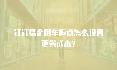 钉钉易企用车返点怎么设置更省成本？