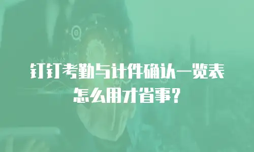 钉钉考勤与计件确认一览表怎么用才省事？