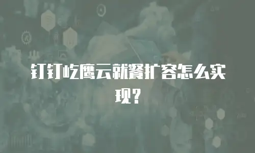 钉钉屹鹰云就餐扩容怎么实现？