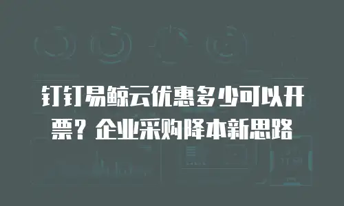 钉钉易鲸云优惠多少可以开票？企业采购降本新思路