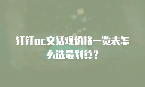 钉钉oc文话观价格一览表怎么选最划算？