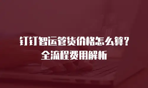 钉钉智运管货价格怎么算？全流程费用解析