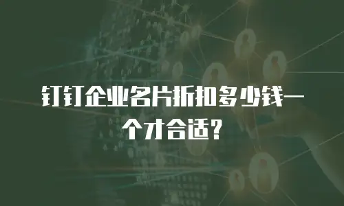 钉钉企业名片折扣多少钱一个才合适？