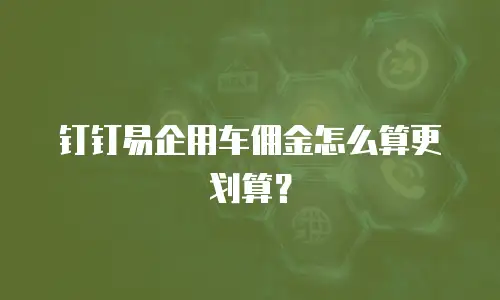 钉钉易企用车佣金怎么算更划算？