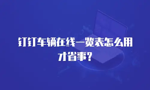 钉钉车辆在线一览表怎么用才省事？