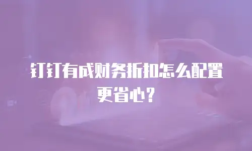 钉钉有成财务折扣怎么配置更省心？