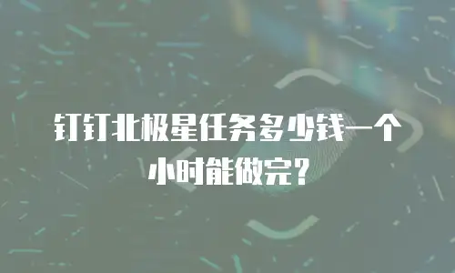 钉钉北极星任务多少钱一个小时能做完？