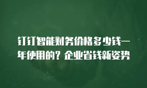 钉钉智能财务价格多少钱一年使用的？企业省钱新姿势