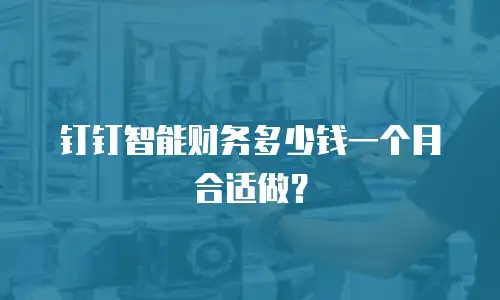 钉钉智能财务多少钱一个月合适做？