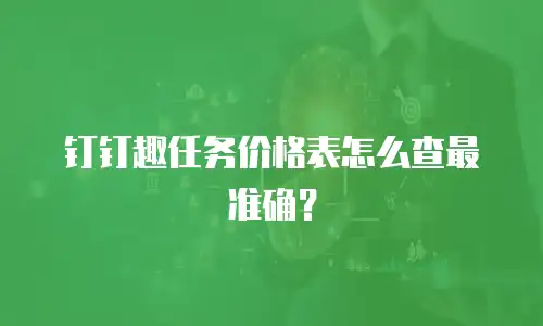 钉钉趣任务价格表怎么查最准确？