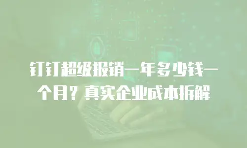 钉钉超级报销一年多少钱一个月？真实企业成本拆解