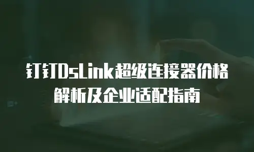 钉钉DsLink超级连接器价格解析及企业适配指南