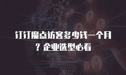 钉钉魔点访客多少钱一个月？企业选型必看