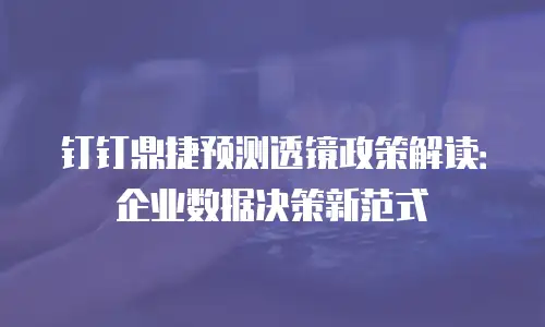 钉钉鼎捷预测透镜政策解读：企业数据决策新范式