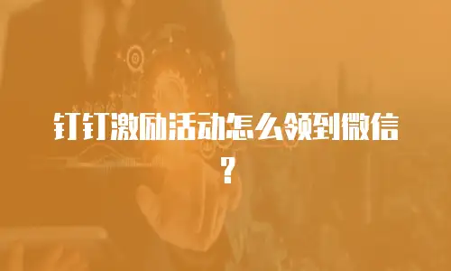 钉钉激励活动怎么领到微信？