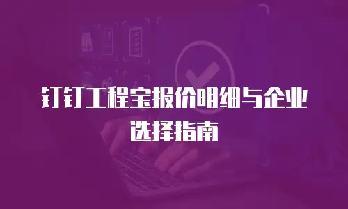 钉钉工程宝报价明细与企业选择指南