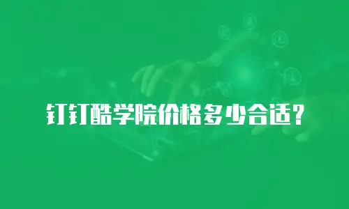 钉钉酷学院价格多少合适？