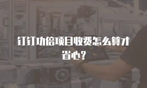 钉钉功倍项目收费怎么算才省心？