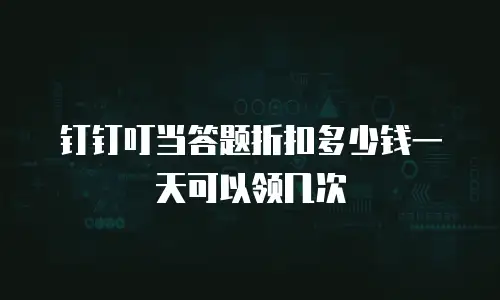钉钉叮当答题折扣多少钱一天可以领几次