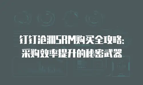 钉钉沧渊SRM购买全攻略：采购效率提升的秘密武器