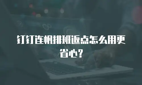 钉钉连帆排班返点怎么用更省心？