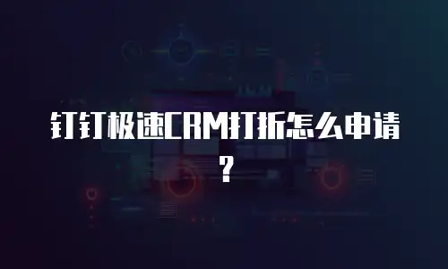 钉钉极速CRM打折怎么申请？