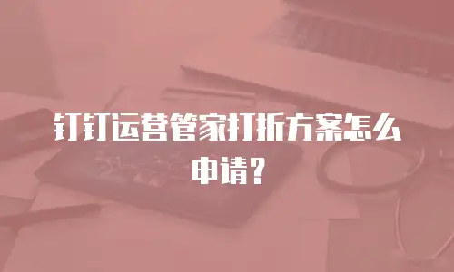 钉钉运营管家打折方案怎么申请？