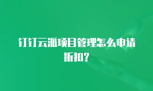 钉钉云派项目管理怎么申请折扣？