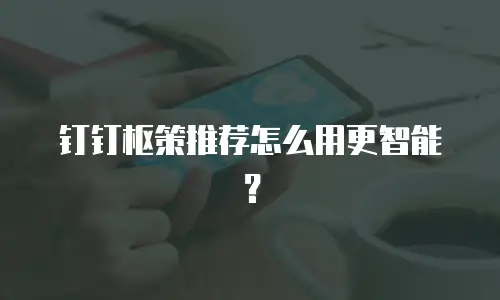 钉钉枢策推荐怎么用更智能？