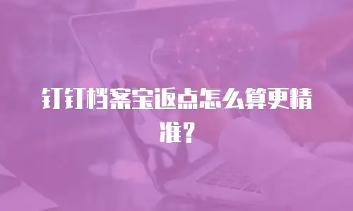 钉钉档案宝返点怎么算更精准？