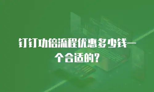 钉钉功倍流程优惠多少钱一个合适的？