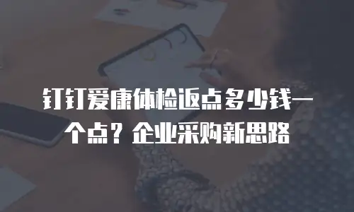 钉钉爱康体检返点多少钱一个点？企业采购新思路