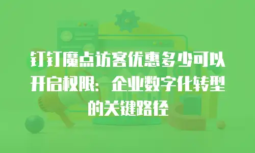 钉钉魔点访客优惠多少可以开启权限：企业数字化转型的关键路径
