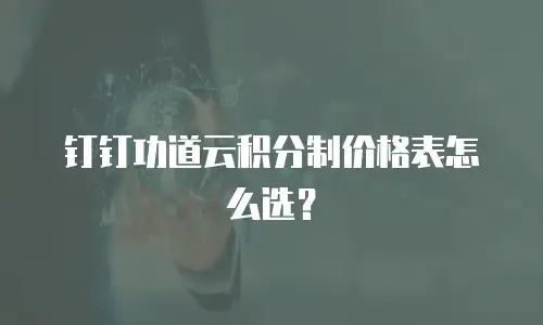 钉钉功道云积分制价格表怎么选？