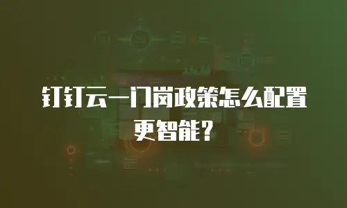 钉钉云一门岗政策怎么配置更智能？