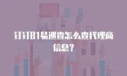 钉钉B1易巡查怎么查代理商信息？