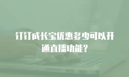 钉钉成长宝优惠多少可以开通直播功能？