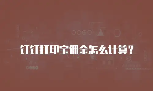 钉钉打印宝佣金怎么计算？