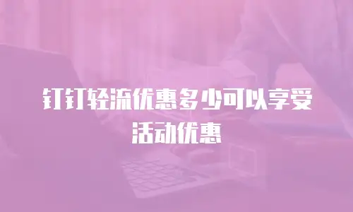 钉钉轻流优惠多少可以享受活动优惠