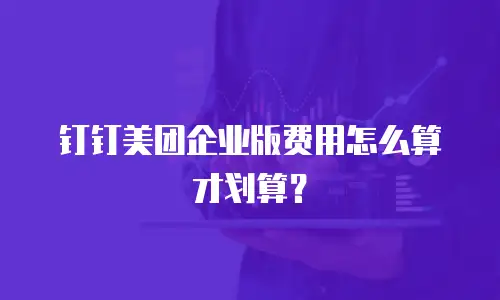 钉钉美团企业版费用怎么算才划算？
