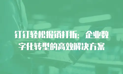 钉钉轻松报销打折：企业数字化转型的高效解决方案