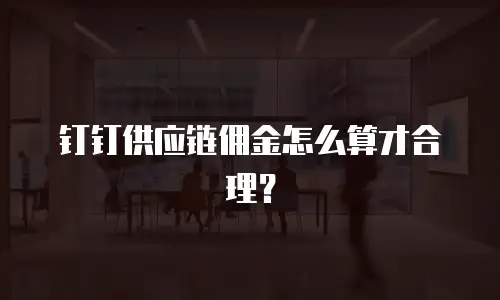 钉钉供应链佣金怎么算才合理？