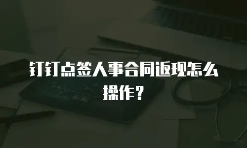钉钉点签人事合同返现怎么操作？